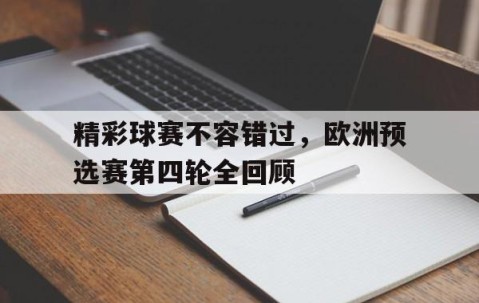 宝威app-关于精彩球赛不容错过，欧洲预选赛第四轮全回顾的信息